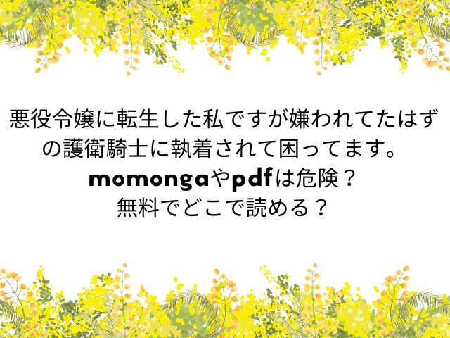 悪役令嬢に転生した私ですが嫌われてたはずの護衛騎士に執着されて困ってます。momongaやpdfは危険？無料でどこで読める？