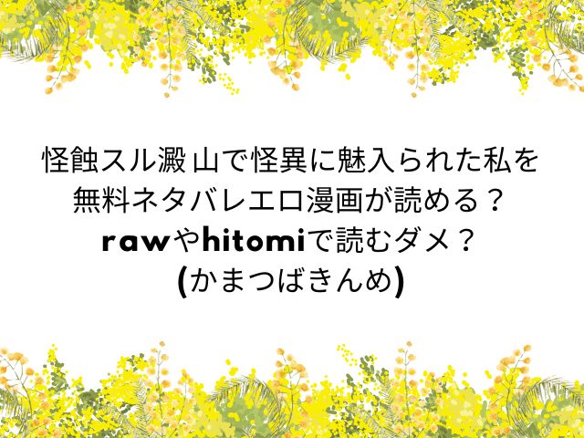 【怪蝕スル澱 山で怪異に魅入られた私】無料画像ネタバレ！rawやhitomiで読むのダメ？(かまつばきんめ)