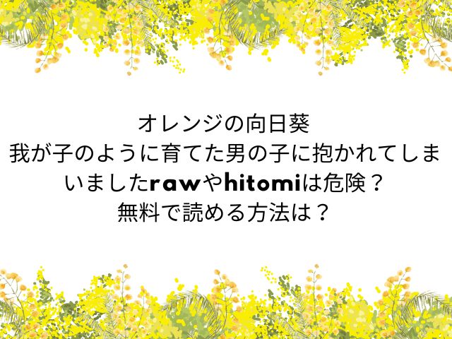 オレンジの向日葵 我が子のように育てた男の子に抱かれてしまいましたrawやhitomiは危険？ 無料で読める方法は？