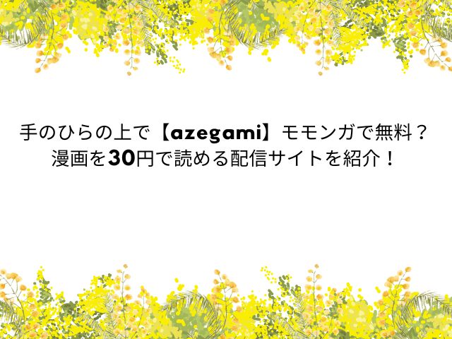 手のひらの上で【azegami】モモンガで無料？漫画を30円で読める配信サイトを紹介！