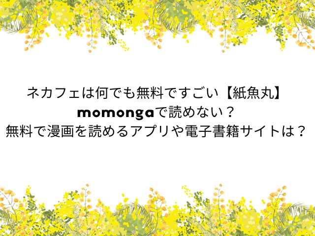 ネカフェは何でも無料ですごい【紙魚丸】momongaで読めない？無料で漫画を読めるアプリや電子書籍サイトは？