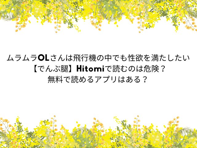ムラムラOLさんは飛行機の中でも性欲を満たしたい【でんぶ腿】Hitomiで読むのは危険？無料で読めるアプリはある？どこ？