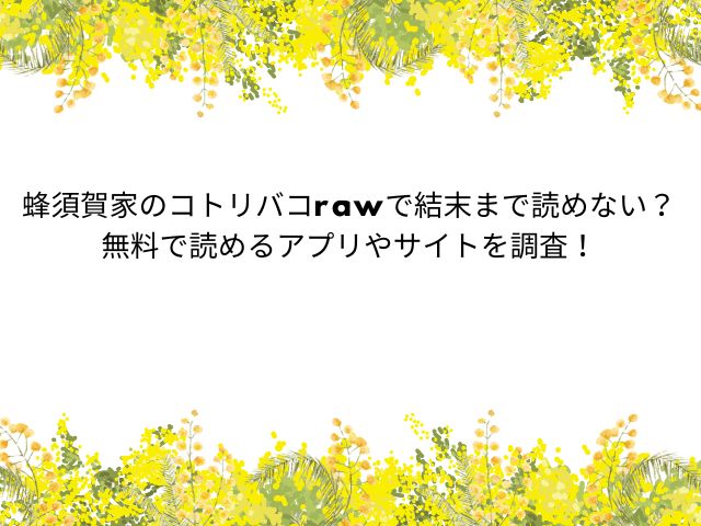 蜂須賀家のコトリバコrawで結末まで読めない？無料で読めるアプリやサイトを調査！
