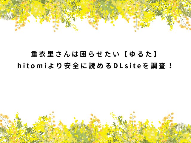 重衣里さんは困らせたい【ゆるた】モモンガやhitomiより安全に読めるDLsiteを調査！
