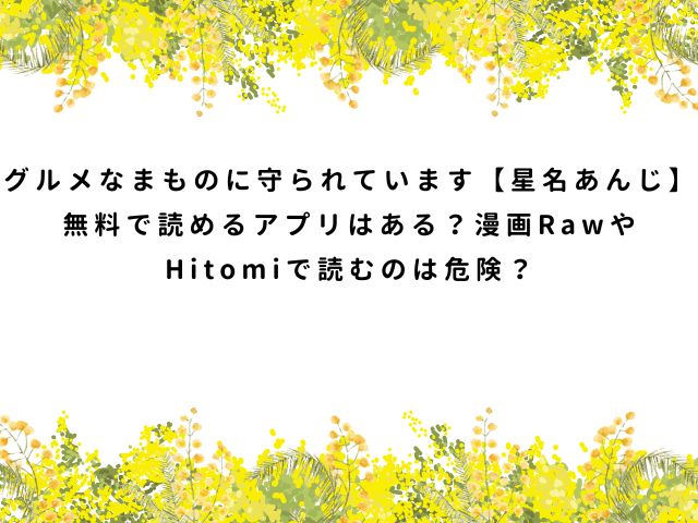 グルメなまものに守られています【星名あんじ】無料で読めるアプリはある？漫画RawやHitomiで読むのは危険？