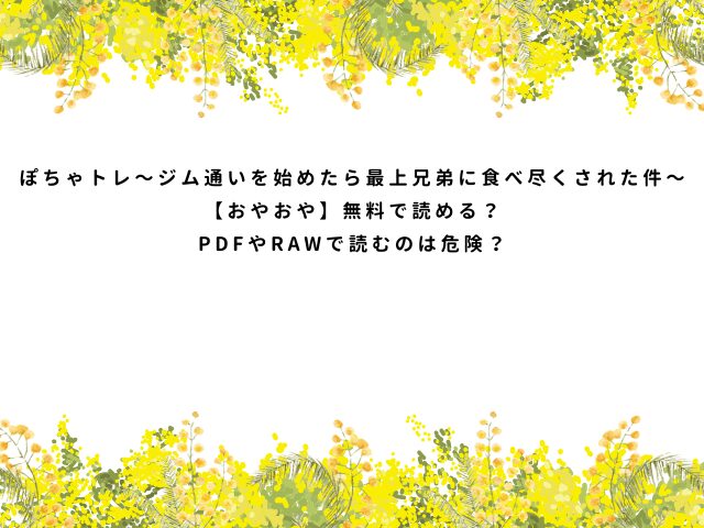 ぽちゃトレ〜ジム通いを始めたら最上兄弟に食べ尽くされた件〜【おやおや】無料で読める？PDFやRAWで読むのは危険？