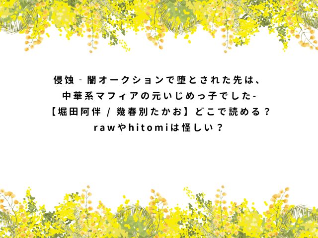 侵蚀‐闇オークションで堕とされた先は、中華系マフィアの元いじめっ子でした-【堀田阿伴 / 幾春別たかお】どこで読める？rawやhitomiは怪しい？