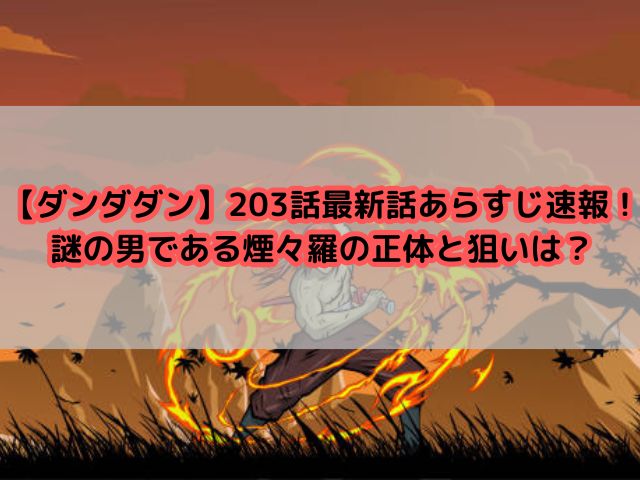 【ダンダダン】203話最新話あらすじ速報！謎の男である煙々羅の正体と狙いは？