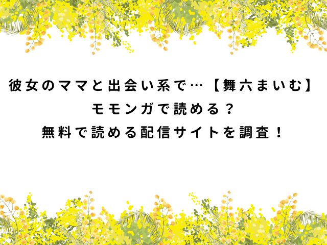 彼女のママと出会い系で…【舞六まいむ】モモンガで読める？無料で読める配信サイトを調査！