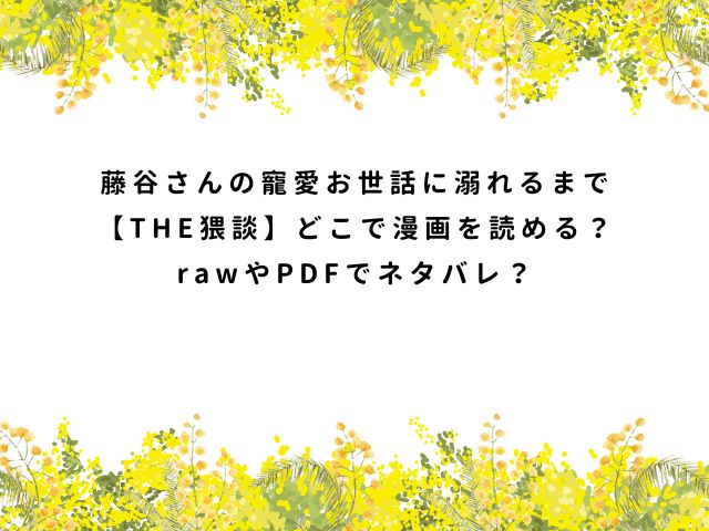 藤谷さんの寵愛お世話に溺れるまで【THE猥談】どこで漫画を読める？rawやPDFでネタバレ？
