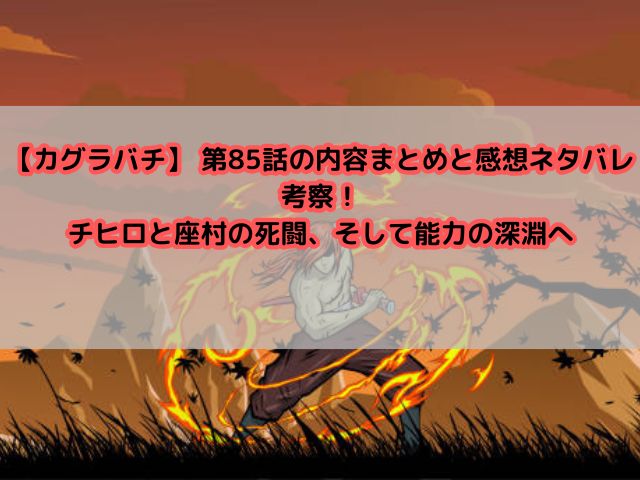 【カグラバチ】 第85話の内容まとめと感想ネタバレ考察！チヒロと座村の死闘、そして能力の深淵へ