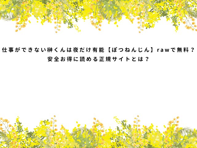 仕事ができない榊くんは夜だけ有能【ぽつねんじん】rawで無料？安全お得に読める正規サイトとは？