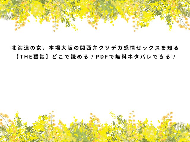 北海道の女、本場大阪の関西弁クソデカ感情セックスを知る【THE猥談】どこで読める？PDFで無料ネタバレできる？
