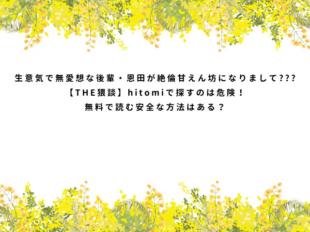 生意気で無愛想な後輩・恩田が絶倫甘えん坊になりまして???【THE猥談】hitomiで探すのは危険！無料で読む安全な方法はある？