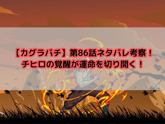 【カグラバチ】第86話ネタバレ考察！チヒロの覚醒が運命を切り開く！