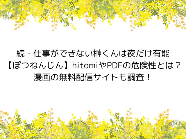 続・仕事ができない榊くんは夜だけ有能【ぽつねんじん】hitomiやPDFの危険性とは？漫画の無料配信サイトも調査！