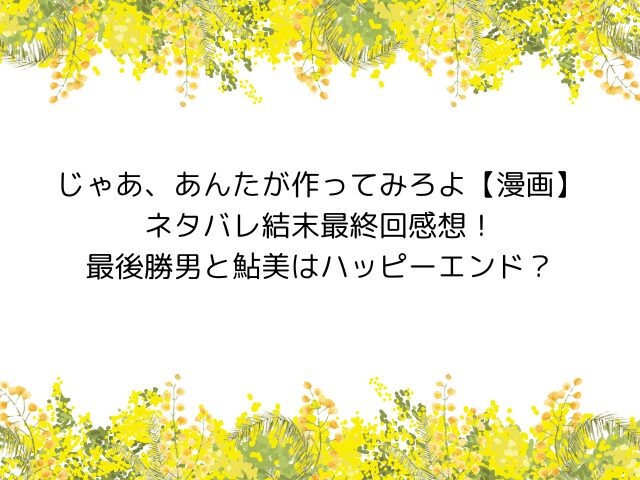 じゃああんたが作ってみろよ【谷口菜津子】ネタバレ最終回結末！最後勝男と鮎美はハッピーエンド？