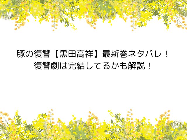 豚の復讐【黒田高祥】ネタバレwiki！復讐劇は完結してるかも解説！
