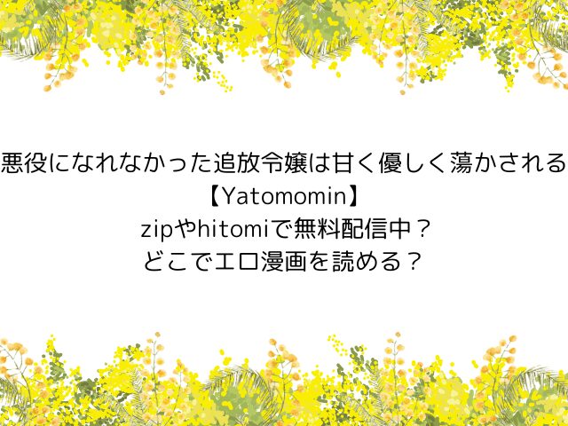 悪役になれなかった追放令嬢は甘く優しく蕩かされる【Yatomomin】 zipやhitomiで無料配信中？どこでエロ漫画を読める？