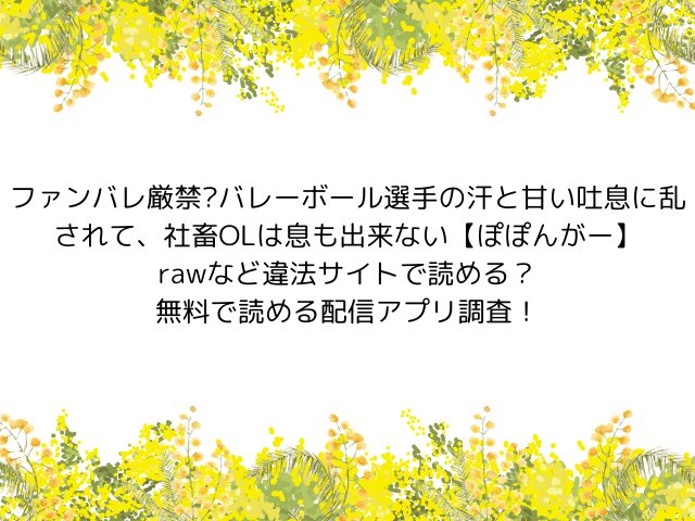 ファンバレ厳禁?バレーボール選手の汗と甘い吐息に乱されて、社畜OLは息も出来ない【ぽぽんがー】rawなど違法サイトで読める？無料で読める配信アプリ調査！
