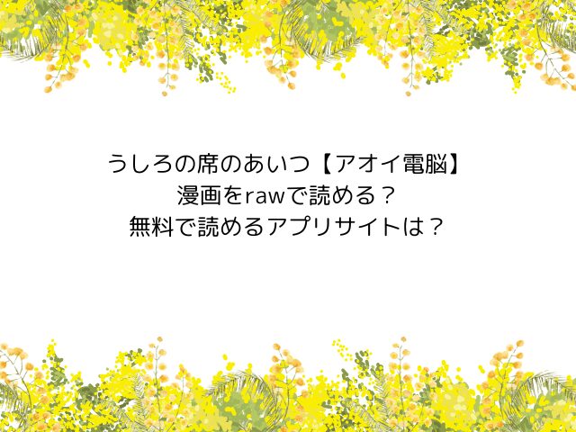 うしろの席のあいつ【アオイ電脳】漫画をrawで読める？無料で読めるアプリサイトは？