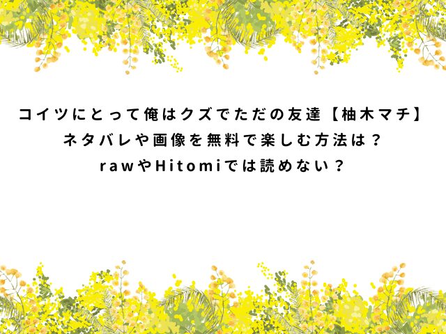 コイツにとって俺はクズでただの友達【柚木マチ】ネタバレや画像を無料で楽しむ方法は？rawやHitomiでは読めない？
