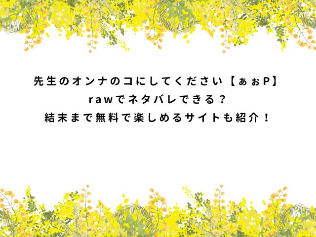先生のオンナのコにしてください【ぁぉP】rawでネタバレできる？結末まで無料で楽しめるサイトも紹介！