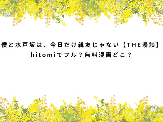 僕と水戸坂は、今日だけ親友じゃない【THE漫談】hitomiでフル？無料漫画どこ？