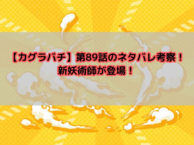 【カグラバチ】第89話のネタバレ考察！新妖術師が登場！