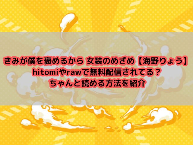 きみが僕を褒めるから 女装のめざめ【海野りょう】hitomiやrawで無料配信されてる？ちゃんと読める方法を紹介