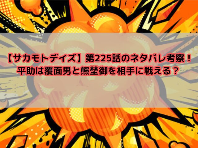 【サカモトデイズ】第225話のネタバレ考察！平助は覆面男と熊埜御を相手に戦える？
