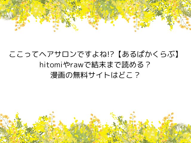 ここってヘアサロンですよね!?【あるぱかくらぶ】hitomiやrawで日本語で読める？ネタバレ結末まで無料で閲覧できる？