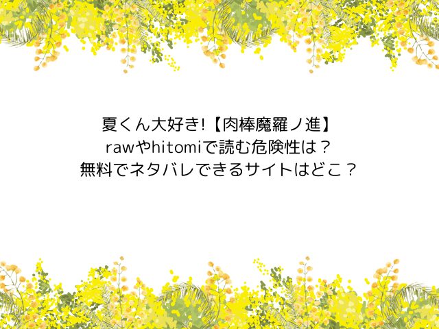 夏くん大好き!【肉棒魔羅ノ進】rawやhitomiで読む危険性は？無料でネタバレできるサイトはどこ？