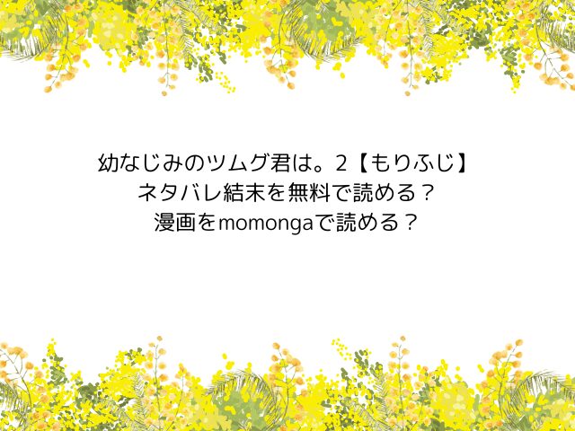幼なじみのツムグ君は。2【もりふじ】ネタバレ結末を無料で読める？漫画をmomongaで読める？