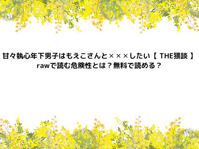 甘々執心年下男子はもえこさんと✕✕✕したい【 THE猥談 】momongaやhitomiで読む危険性とは？漫画ネタバレ無料でどこで読める？