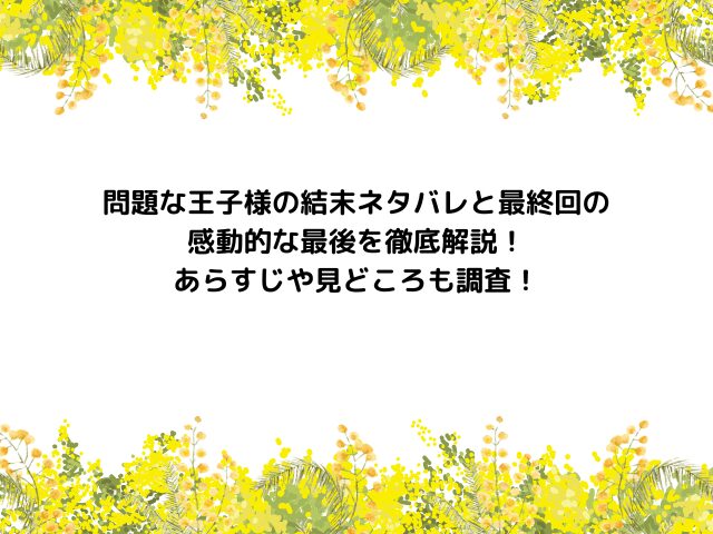 問題な王子様の結末ネタバレと最終回の感動的な最後を徹底解説！あらすじや見どころも調査！