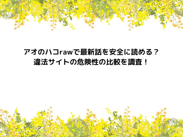 アオのハコrawで最新話を安全に読める？違法サイトの危険性の比較を調査！