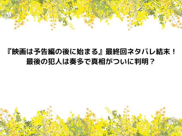 『映画は予告編の後に始まる』最終回ネタバレ結末！最後の犯人は奏多で真相がついに判明？